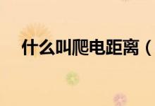 什么叫爬电距离（爬电距离是什么意思）