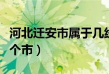 河北迁安市属于几线城市（河北迁安市属于哪个市）