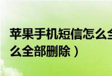 苹果手机短信怎么全屏显示（苹果手机短信怎么全部删除）