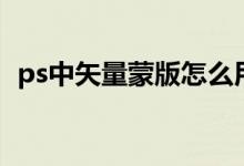ps中矢量蒙版怎么用（ps矢量蒙版怎么用）