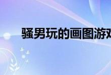 骚男玩的画图游戏（骚男玩的小游戏）