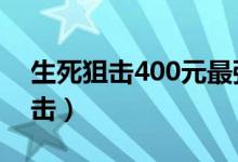 生死狙击400元最强冒险武器（4300生死狙击）