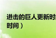 进击的巨人更新时间2022（进击的巨人更新时间）