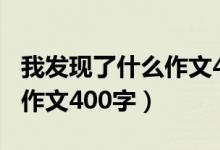 我发现了什么作文400字左右（我发现了什么作文400字）