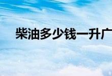 柴油多少钱一升广东（柴油多少钱一升）