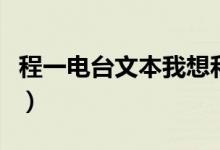 程一电台文本我想和你好好的（程一电台文本）