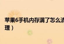 苹果6手机内存满了怎么清理掉（苹果6手机内存满了怎么清理）