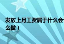 发放上月工资属于什么会计科目（发放上月工资会计分录怎么做）