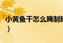 小黄鱼干怎么腌制晒干（小黄鱼干怎么做好吃）