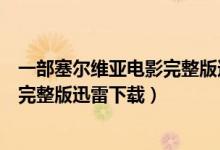 一部塞尔维亚电影完整版迅雷下载网站（一部塞尔维亚电影完整版迅雷下载）