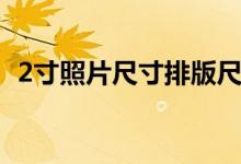 2寸照片尺寸排版尺寸（2寸照片尺寸排版）