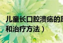 儿童长口腔溃疡的原因（儿童口腔溃疡的原因和治疗方法）