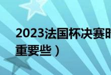2023法国杯决赛时间（法联杯 法国杯 哪个重要些）