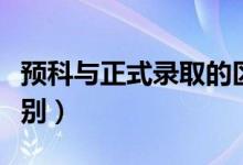 预科与正式录取的区别（预科生和正取生的区别）