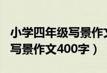 小学四年级写景作文400字以上（小学四年级写景作文400字）