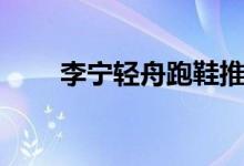 李宁轻舟跑鞋推荐(李宁轻舟跑鞋)