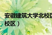 安徽建筑大学北校区怎么样（安徽建筑大学北校区）