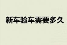 新车验车需要多久（验车可以提前几个月）