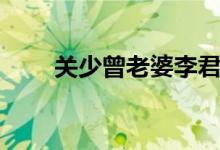 关少曾老婆李君简介（关少曾年龄）