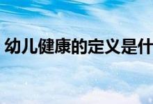 幼儿健康的定义是什么（健康的定义是什么）