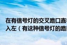 在有信号灯的交叉路口直行是绿灯左转是红灯时车辆可以进入左（有这种信号灯的路口允许机动车如何行驶）