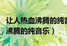 让人热血沸腾的纯音乐forthewin（让人热血沸腾的纯音乐）
