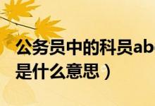公务员中的科员abcd是什么意思（科员abcd是什么意思）