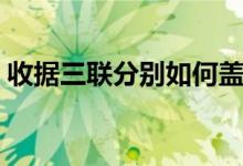 收据三联分别如何盖章（收据三联分别给谁）