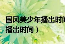 国风美少年播出时间（我们的少年时代第二季播出时间）