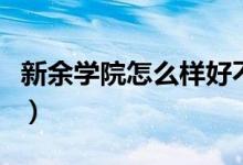 新余学院怎么样好不好知乎（新余学院怎么样）