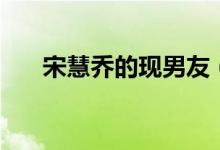 宋慧乔的现男友（宋慧乔的历任男友）