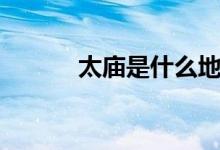 太庙是什么地方（太庙是什么）