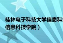 桂林电子科技大学信息科技学院怎么样（桂林电子科技大学信息科技学院）