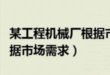 某工程机械厂根据市场要求（某工程机械厂根据市场需求）