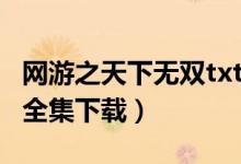 网游之天下无双txt下载（网游之代练传说txt全集下载）