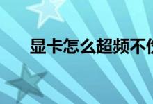 显卡怎么超频不伤卡（显卡怎么超频）