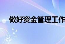 做好资金管理工作（如何做好资金管理）