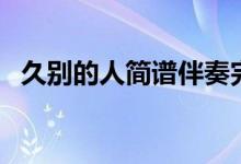 久别的人简谱伴奏完整版(久别的人简谱)