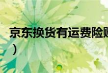 京东换货有运费险赔付吗（换货有运费险赔付）