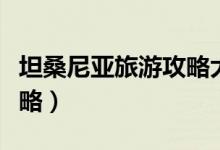 坦桑尼亚旅游攻略大全最新（坦桑尼亚旅游攻略）