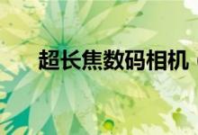 超长焦数码相机（松下长焦数码相机）