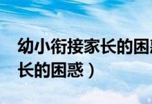 幼小衔接家长的困惑都一样吗?（幼小衔接家长的困惑）