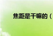 焦距是干嘛的（焦距什么意思图片）
