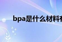 bpa是什么材料有毒吗（bpa是什么）