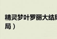 精灵梦叶罗丽大结局了吗（精灵梦叶罗丽大结局）