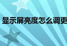 显示屏亮度怎么调更亮（显示屏亮度怎么调）
