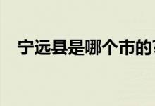 宁远县是哪个市的?（宁远县是哪个市的）