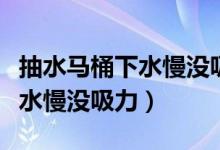 抽水马桶下水慢没吸力怎么解决（抽水马桶下水慢没吸力）