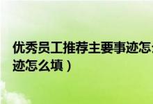优秀员工推荐主要事迹怎么写（年度优秀员工推荐表主要事迹怎么填）