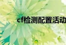 cf检测配置活动（cf配置检测官方）